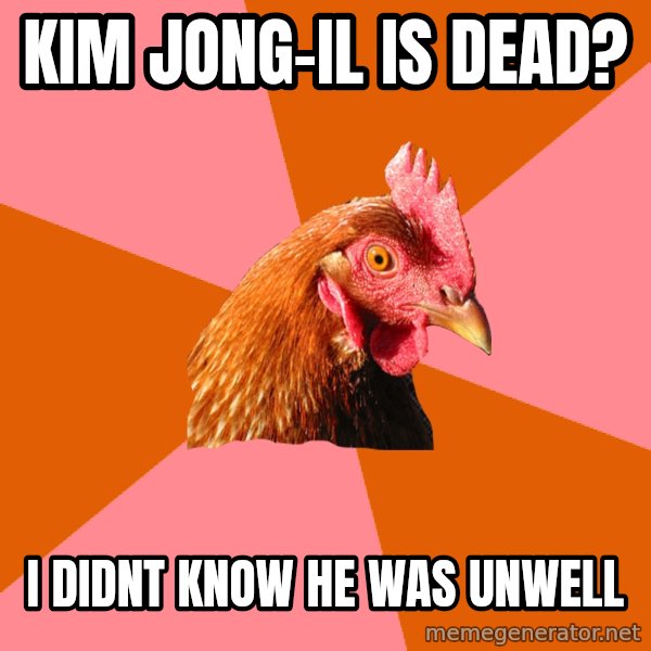 Anti Joke Chicken meme: Kim jong-il is dead? / i didnt know he was unwell