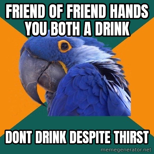 Paranoid Parrot meme: FRIEND OF FRIEND HANDS YOU BOTH A DRINK / DONT DRINK DESPITE THIRST