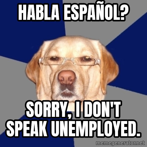 Racist Dog meme: Habla Español? / Sorry, I don't speak unemployed.