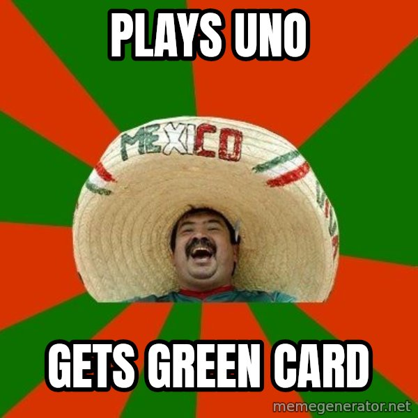 Successful Mexican meme: Plays UNO / Gets green card