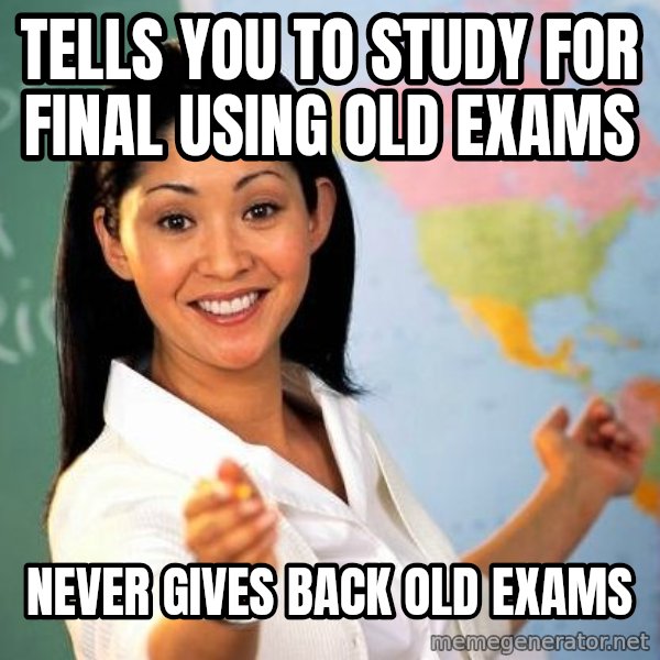 Unhelpful High School Teacher meme: Tells you to study for final using old exams / never gives back old exams