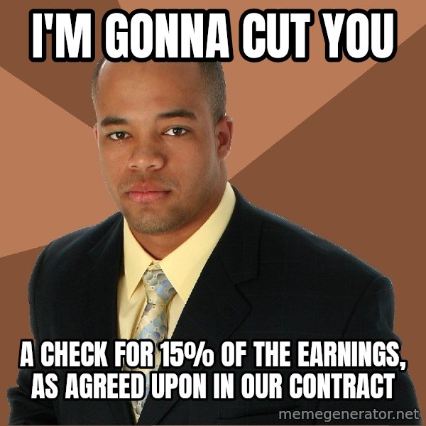 Successful Black Man meme: I'm gonna cut you / A check for 15% of the earnings, as agreed upon in our contract
