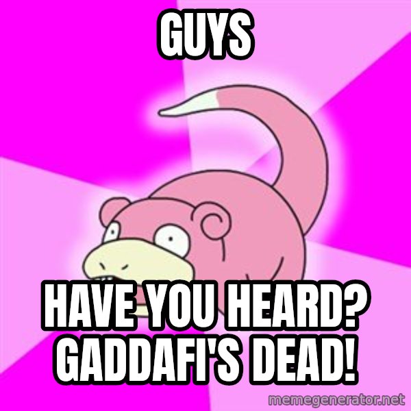 Slowpoke meme: guys / Have you heard? gaddafi's dead!