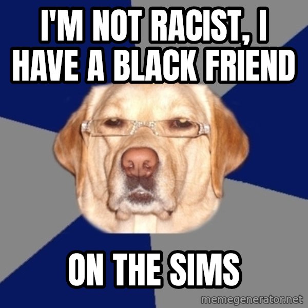 Racist Dawg meme: i'm not racist, i have a black friend / on the sims
