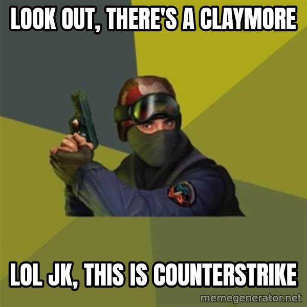 Counter Strike meme: look out, there's a claymore / lol jk, this is counterstrike
