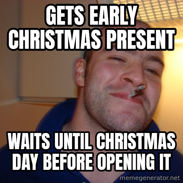 Good Guy Greg meme: Gets early christmas present / waits until christmas day before opening it