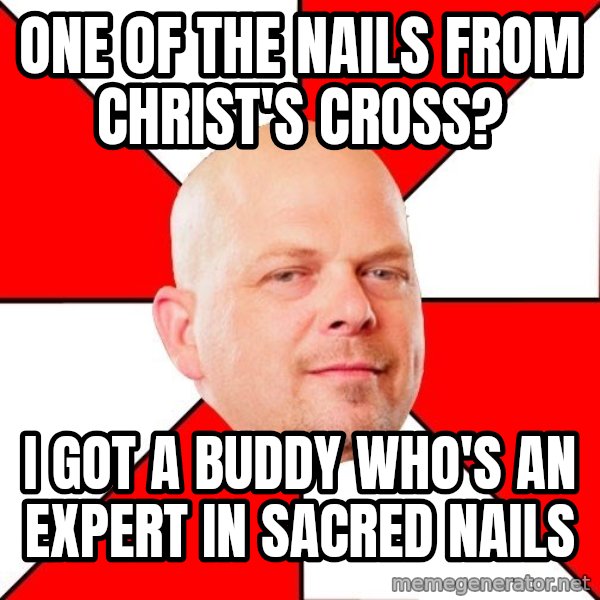 Pawn Stars meme: ONE OF THE NAILS FROM CHRIST'S CROSS? / i GOT A BUDDY WHO'S AN EXPERT IN SACRED NAILS
