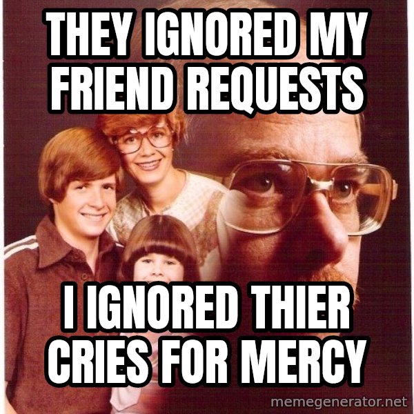 Vengeance Dad meme: they ignored my friend requests / i ignored thier cries for mercy