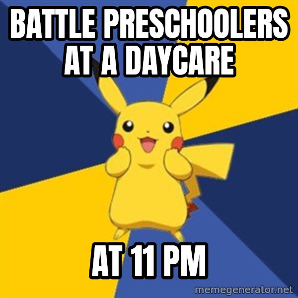 Pokemon Logic  meme: battle Preschoolers at a daycare / At 11 PM