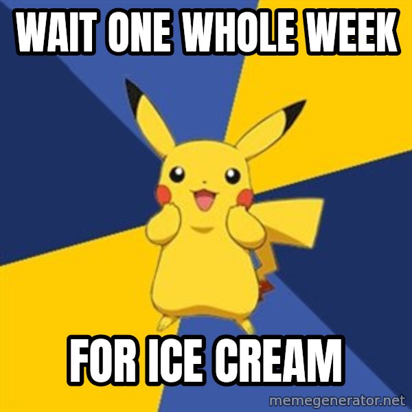 Pokemon Logic  meme: wait one whole week / For ice cream