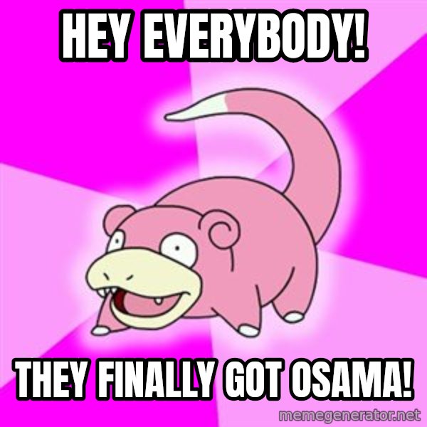 Slowpoke meme: Hey everybody! / They finally got osama!