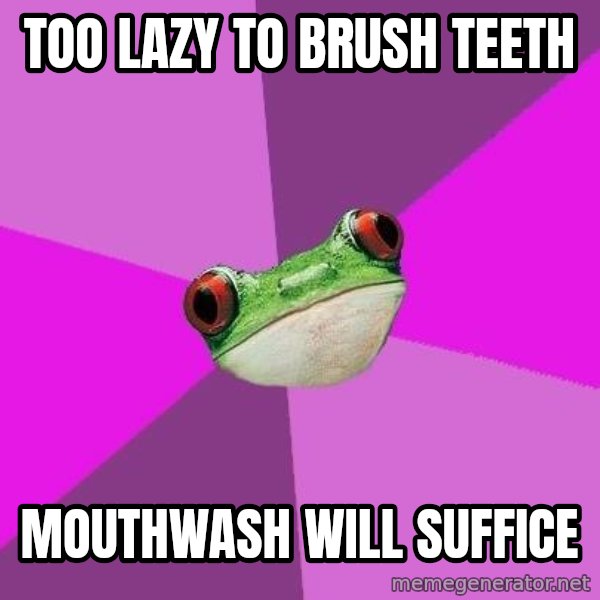 Foul Bachelorette Frog meme: too lazy to brush teeth / mouthwash will suffice