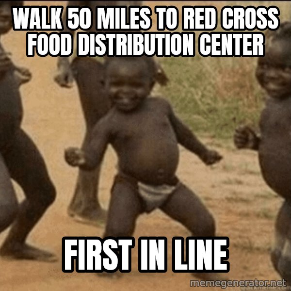 Third World Success meme: walk 50 miles to red cross food distribution center / first in line