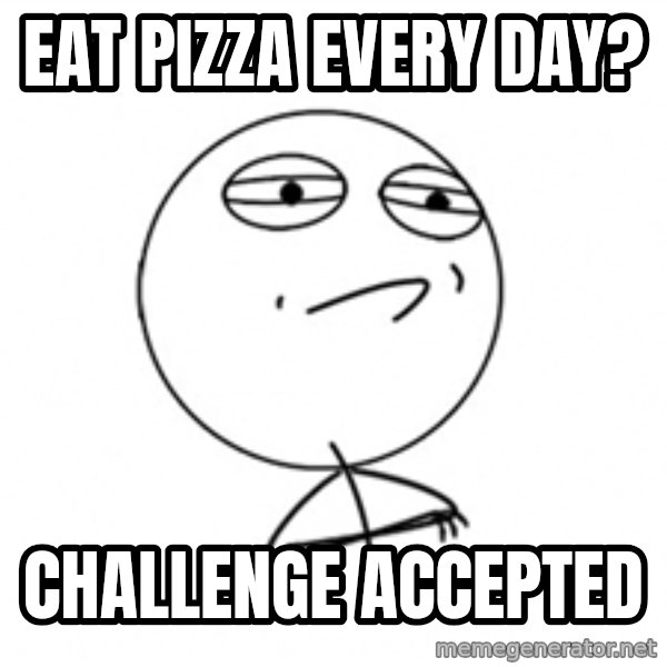 Challenge Accepted 2 meme: Eat Pizza Every day? / challenge accepted