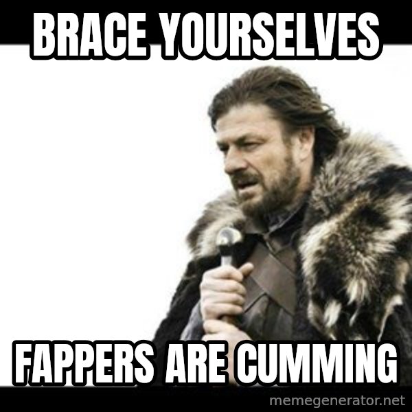 Winter is Coming meme: brace Yourselves / fappers are cumming