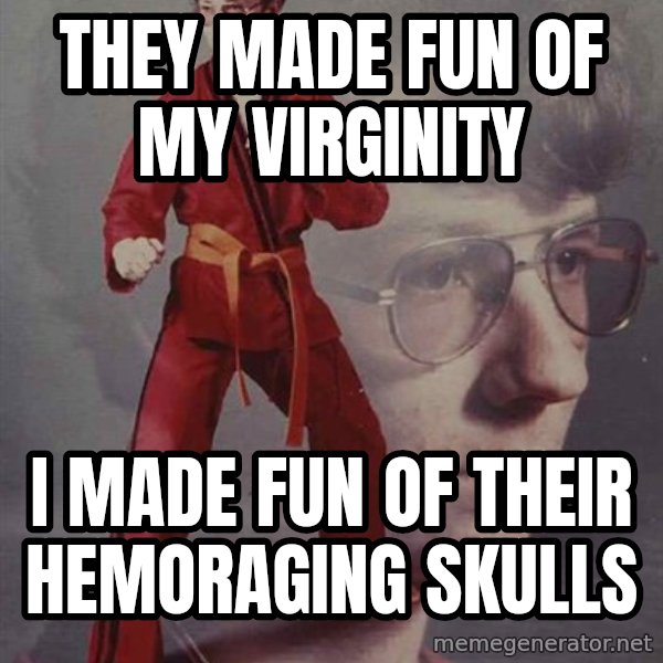 PTSD Karate Kyle meme: They made fun of my virginity / I made fun of their hemoraging skulls