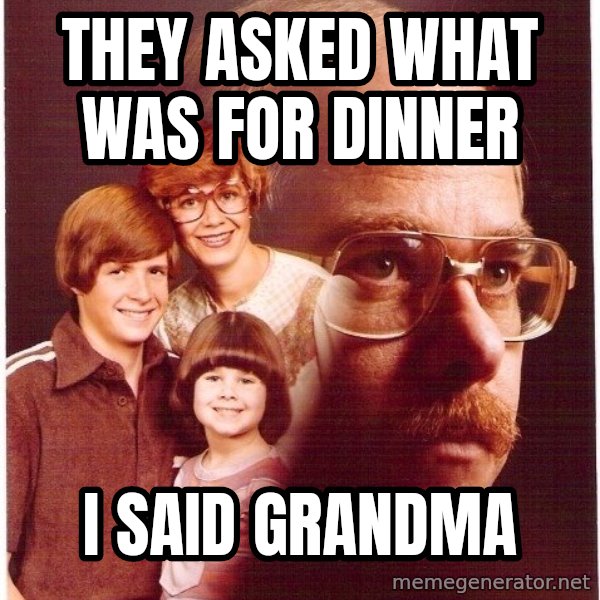 Vengeance Dad meme: THEY ASKED WHAT WAS FOR DINNER / I SAID GRANDMA