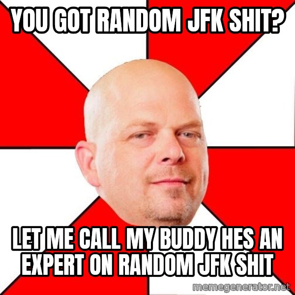 Pawn Stars meme: You Got random Jfk shit? / Let me call my buddy hes an expert on random jfk shit