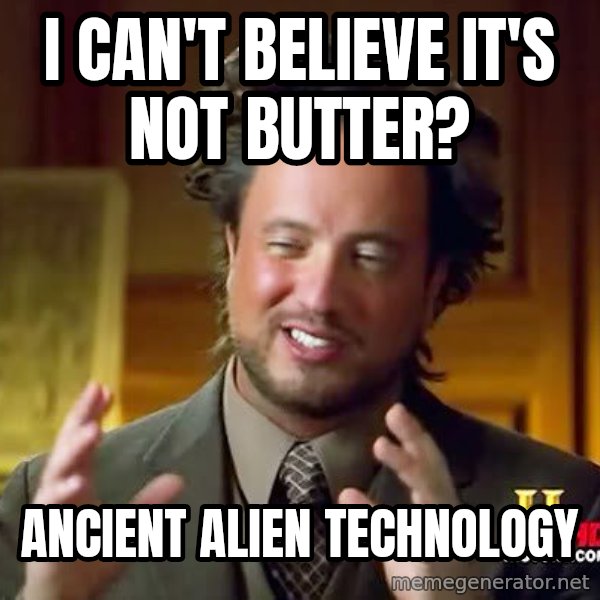 Ancient Aliens meme: I can't believe it's not butter? / Ancient Alien technology