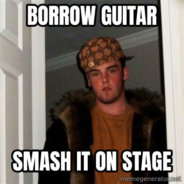 Scumbag Steve meme: BORROW GUITAR / SMASH IT ON STAGE