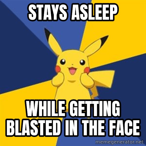 Pokemon Logic  meme: Stays asleep / while getting blasted in the face