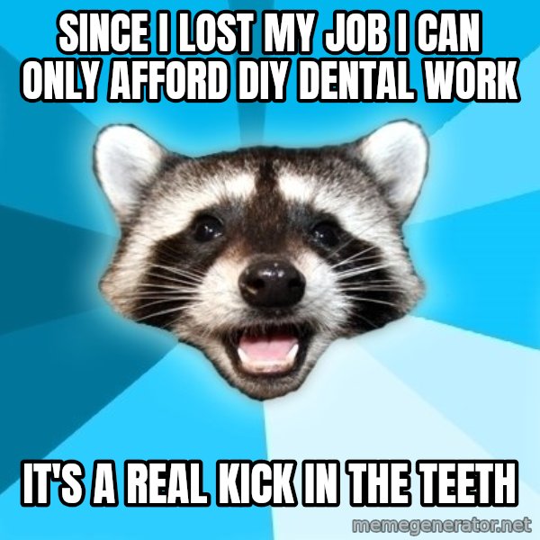 Lame Pun Coon meme: Since I lost my job I can only afford DIY dental work / It's a real kick in the teeth