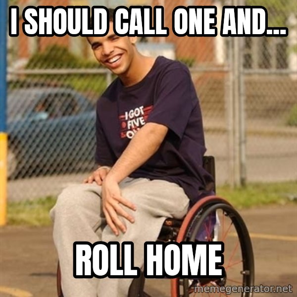 Drake Wheelchair meme: I SHOULD CALL ONE AND... / ROLL HOME