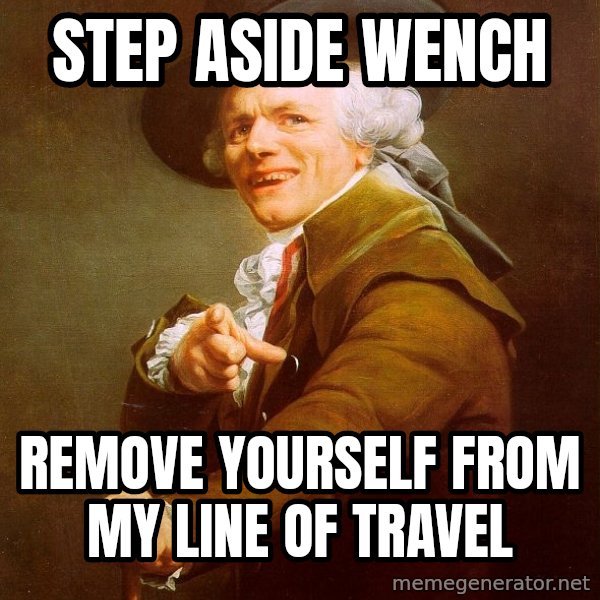 Joseph Ducreux meme: Step aside wench / remove yourself from my line of travel