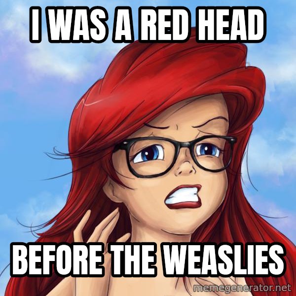 Hipster Ariel meme: I was a red head / before the weaslies