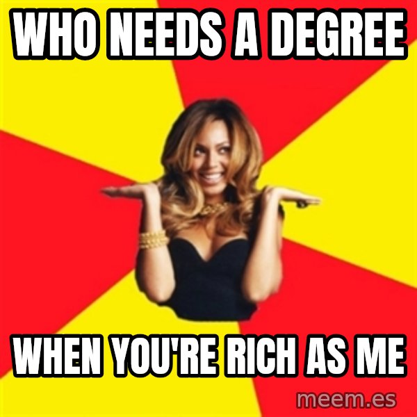 Beyonce Giselle Knowles meme: who needs a degree / when you're rich as me