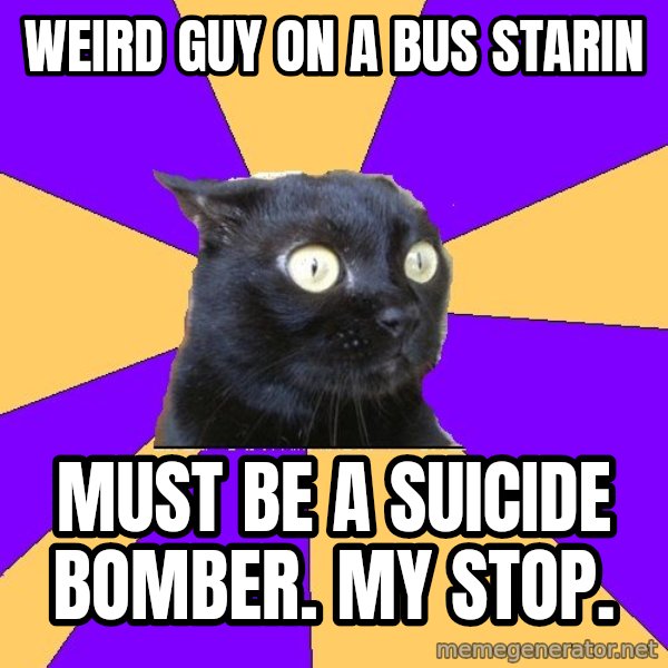 Anxiety Cat meme: weird guy on a bus starin / Must be a suicide bomber. My stop.