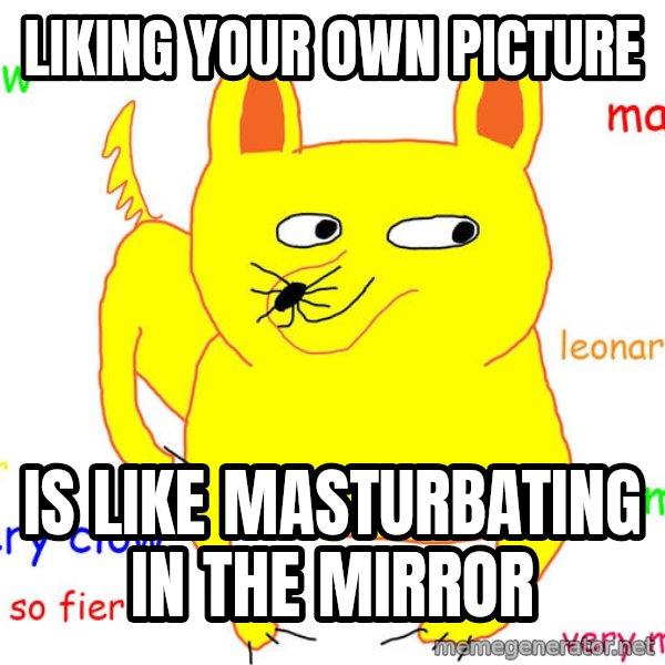 Forever Alone meme: Liking your own Picture / is like masturbating in the mirror