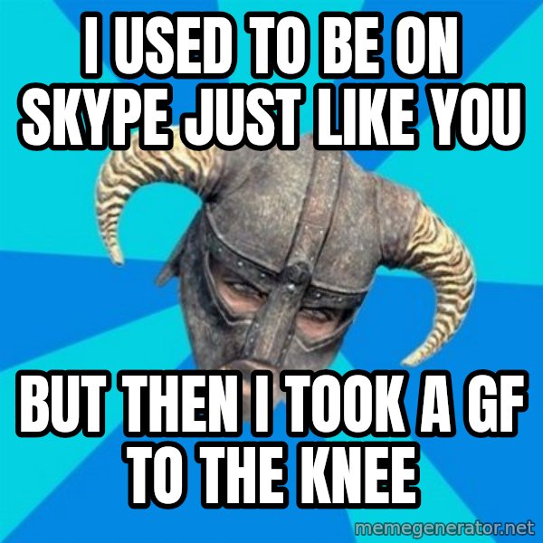 skyrim stan meme: I used to be on skype just like you / but then i took a gf to the knee