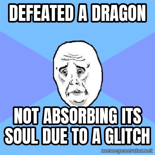 Okay Guy meme: defeated a dragon / not absorbing its soul due to a glitch