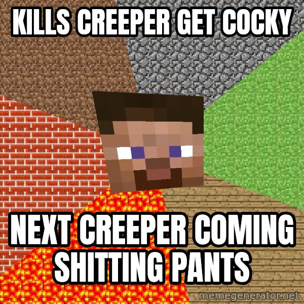Minecraft Guy meme: Kills Creeper get cocky / next creeper coming shitting pants