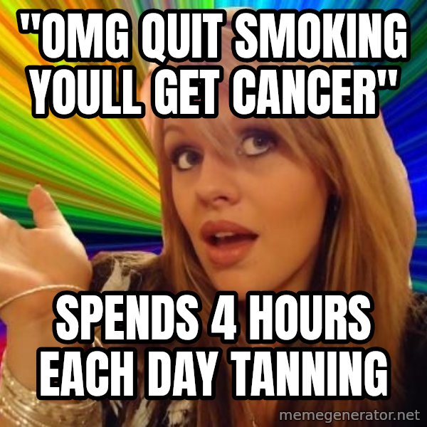 Dumb Blonde meme: "OMG quit smoking youll get cancer" / spends 4 hours each day tanning
