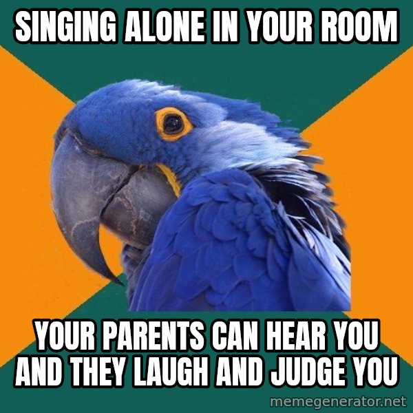 Paranoid Parrot meme: singing alone in your room / your parents can hear you and they laugh and judge you