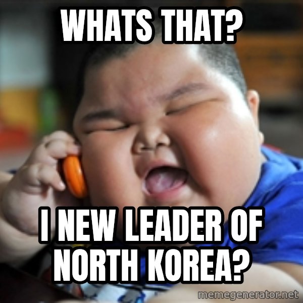 Fat Asian Kid meme: WHats that? / I new leader of north Korea?