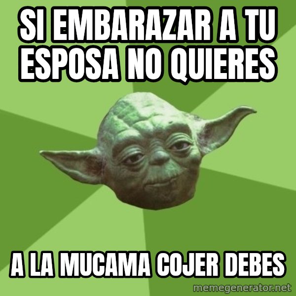 Advice Yoda Gives meme: si embarazar a tu esposa no quieres / a la mucama cojer debes