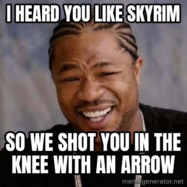 Yo Dawg meme: i heard you like skyrim / so we shot you in the knee with an arrow