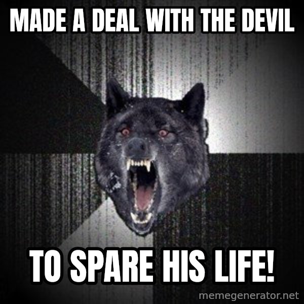 Insanity Wolf meme: Made a deal with the devil / to spare his life!