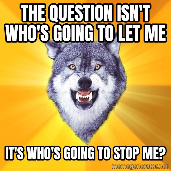 Courage Wolf meme: The question isn't who's going to let me / It's who's going to stop me?