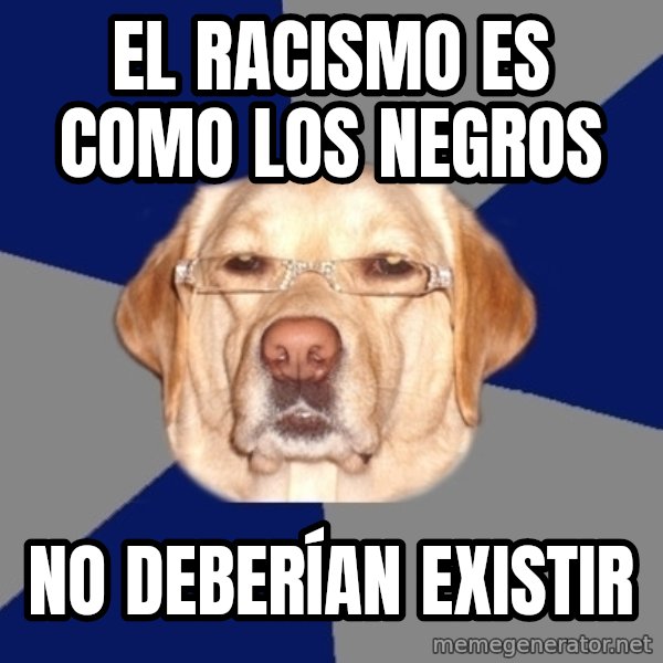 Racist Dawg meme: el racismo es como  los negros / no deberían existir