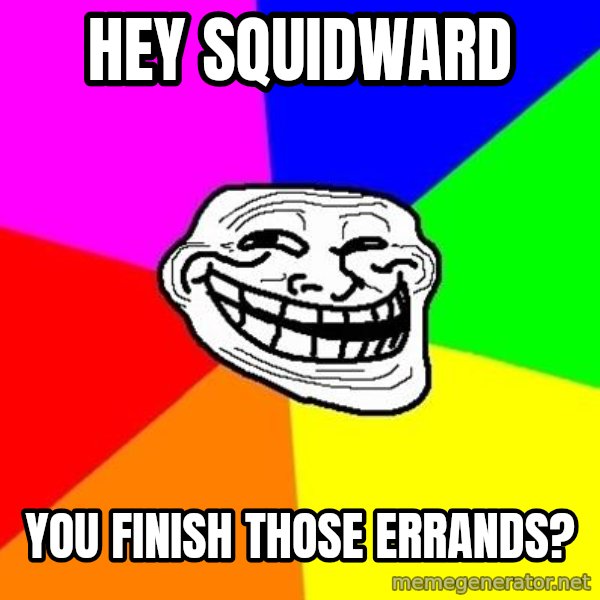 Trollface meme: hey squidward / you finish those errands?