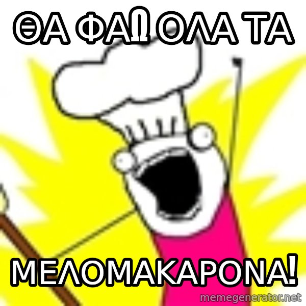 BAKE ALL OF THE THINGS! meme: θα φαω ολα τα / ΜΕΛΟΜΑΚΑΡΟΝΑ!
