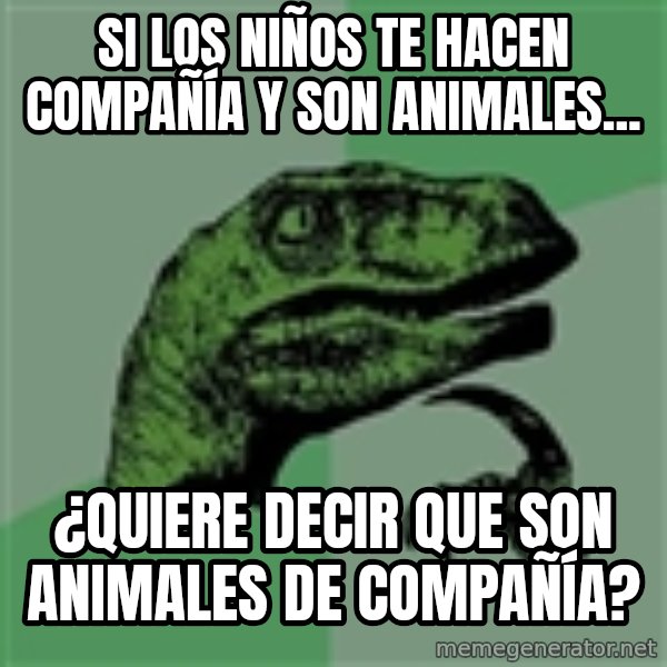Velociraptor Xd meme: Si los niños te hacen compañía y son animales... / ¿Quiere decir que son animales de compañía?