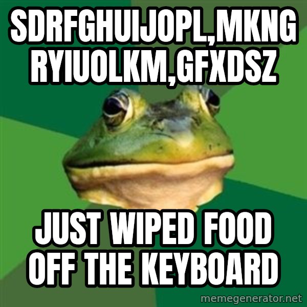 Foul Bachelor Frog meme: sdrfghuijopl,mkngryiuolkm,gfxdsz / just wiped food off the keyboard