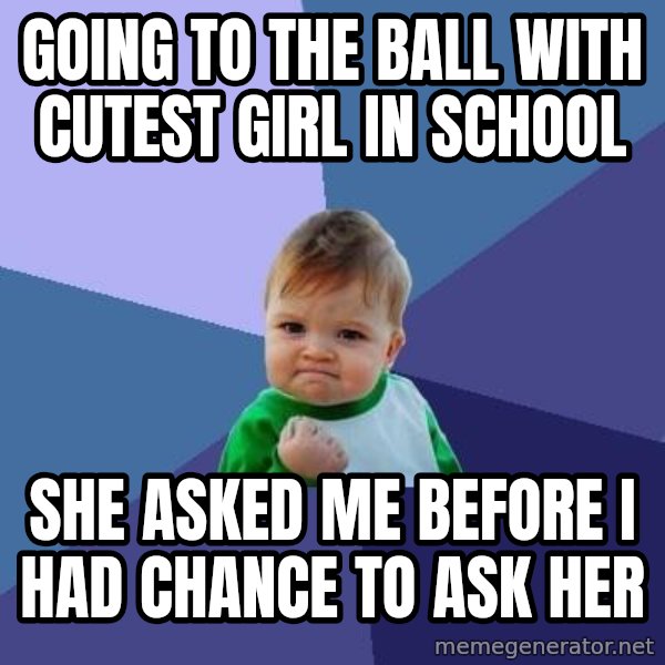 Success Kid meme: Going to the ball with cutest girl in school / She asked me before i had chance to ask her