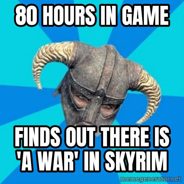 skyrim stan meme: 80 hours in game / finds out there is 'a war'  in skyrim
