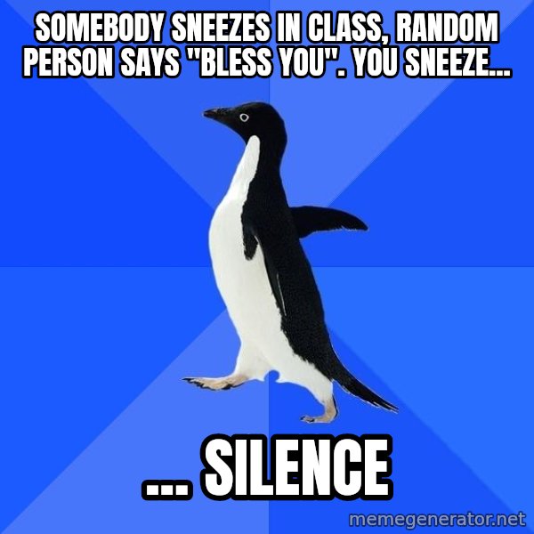 Socially Awkward Penguin meme: somebody sneezes in class, random person says "bless you". You sneeze... / ... silence
